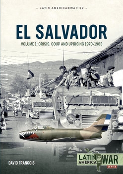 El Salvador Volume 1: Crisis, Coup and Uprising 1970-1983 (Latin America@War Series 32)