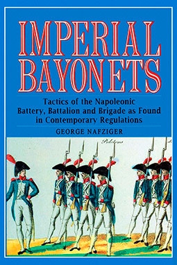 Imperial Bayonets Tactics of the Napoleonic Battery, Battalion and Brigade as Found in Contemporary Regulations