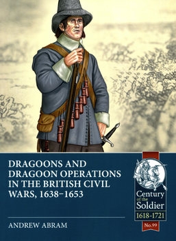 Dragoons and Dragoon Operations in the British Civil Wars, 1638-1653 (Century of the Soldier 1618-1721 99)