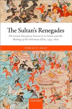 The Sultans Renegades: Christian-European converts to Islam and the making of the Ottoman elite, 1575-1610