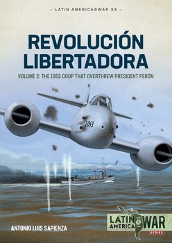 Revolucion Libertadora Volume 2: The 1955 Coup that Overthrew President Peron (Latin America@War Series 33)