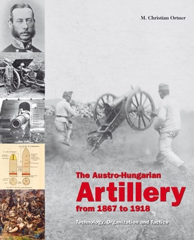 The Austro-Hungarian Artillery From 1867-1918: Technology, Organization and Tactics