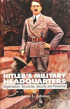 Hitler's Military Headquarters: Organization, Structures, Security and Personnel