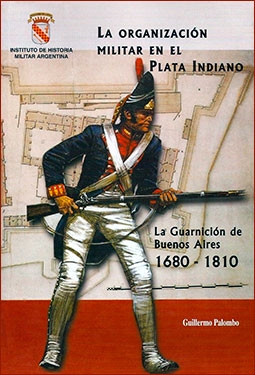 La organizacion militar en el plata indiano - La guarnicion de Buenos aires-1680-1810