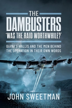 The Dambusters "Was It Worth It?": Barnes Wallis and the Men Behind the Raid in Their Own Words