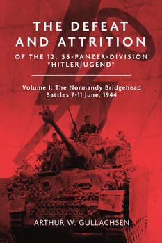 The Defeat and Attrition of the 12. SS-Panzerdivision "Hitlerjugend" Volume I: The Normandy Bridgehead Battles 7-11 June 1944