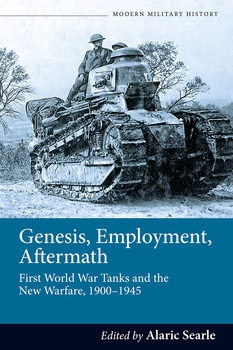 Genesis, Employment, Aftermath: First World War Tanks and the New Warfare 1900-1945 (Modern Military Studies 1)