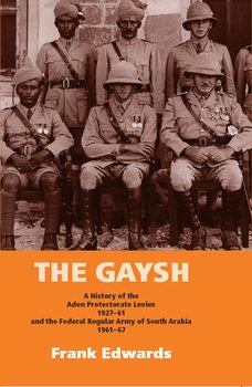 The Gaysh: A History of the Aden Protectorate Levies 1927-1961 and the Federal Regular Army of South Arabia 1961-1967