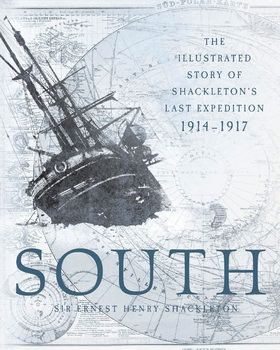 South: The Illustrated Story of Shackleton's Last Expedition 1914-1917